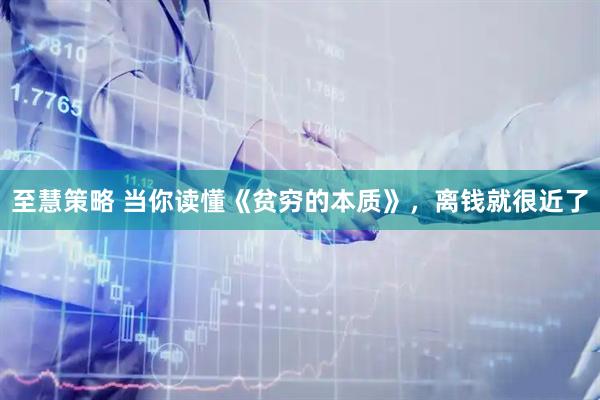 至慧策略 当你读懂《贫穷的本质》，离钱就很近了