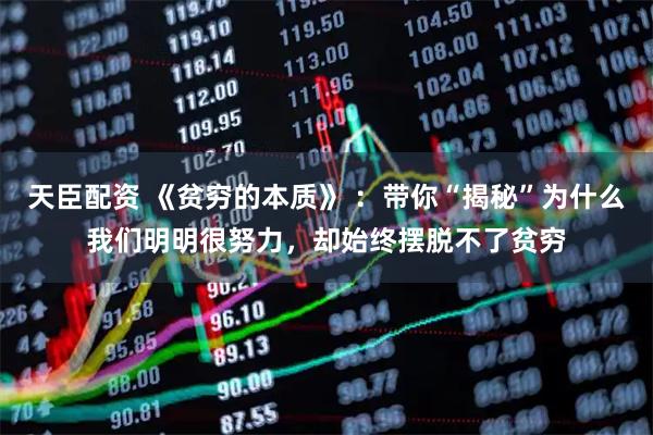 天臣配资 《贫穷的本质》 ：带你“揭秘”为什么我们明明很努力，却始终摆脱不了贫穷