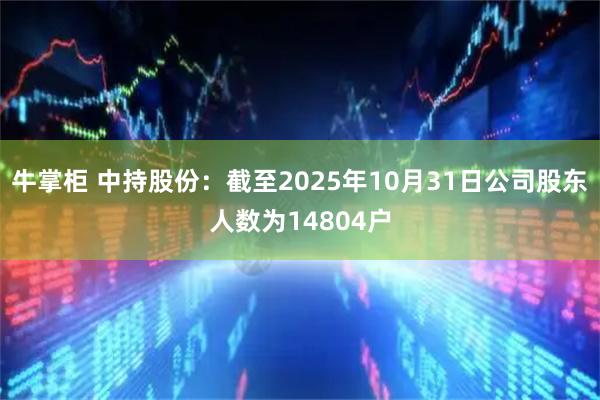 牛掌柜 中持股份：截至2025年10月31日公司股东人数为14804户