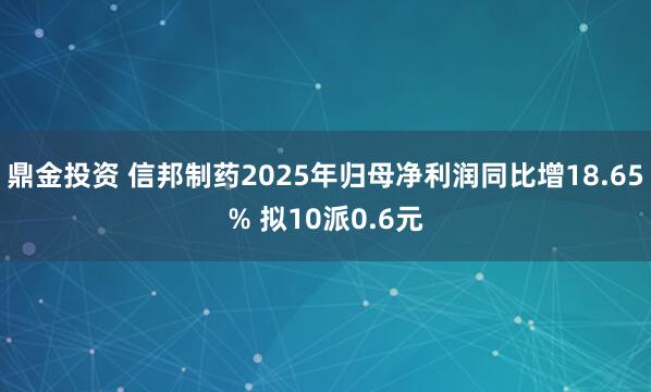 鼎金投资 信邦制药2025年归母净利润同比增18.65% 拟10派0.6元