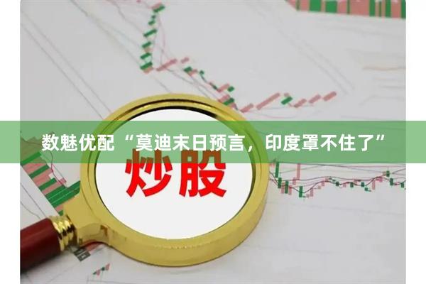 数魅优配 “莫迪末日预言，印度罩不住了”