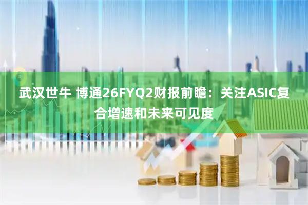 武汉世牛 博通26FYQ2财报前瞻：关注ASIC复合增速和未来可见度