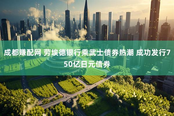 成都赚配网 劳埃德银行乘武士债券热潮 成功发行750亿日元债券