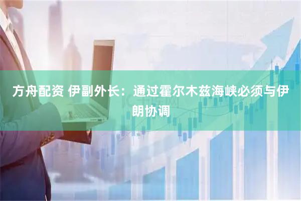 方舟配资 伊副外长：通过霍尔木兹海峡必须与伊朗协调
