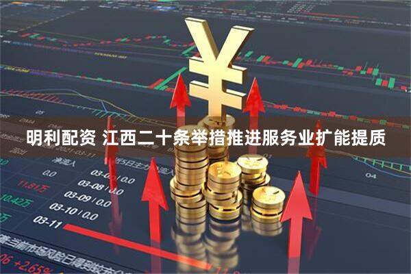 明利配资 江西二十条举措推进服务业扩能提质
