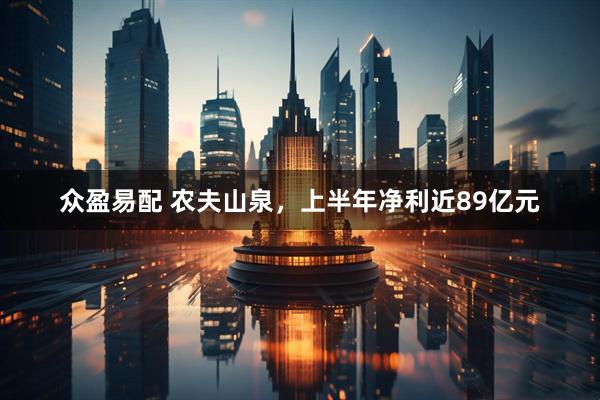 众盈易配 农夫山泉，上半年净利近89亿元